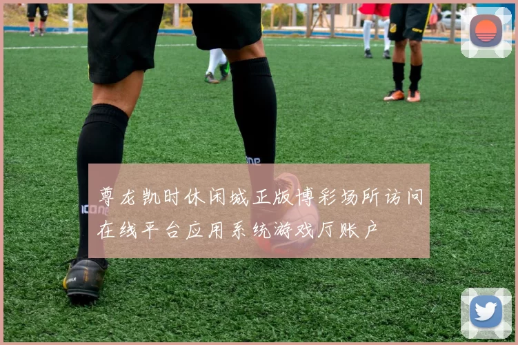 尊龙凯时休闲城正版博彩场所访问在线平台应用系统游戏厅账户