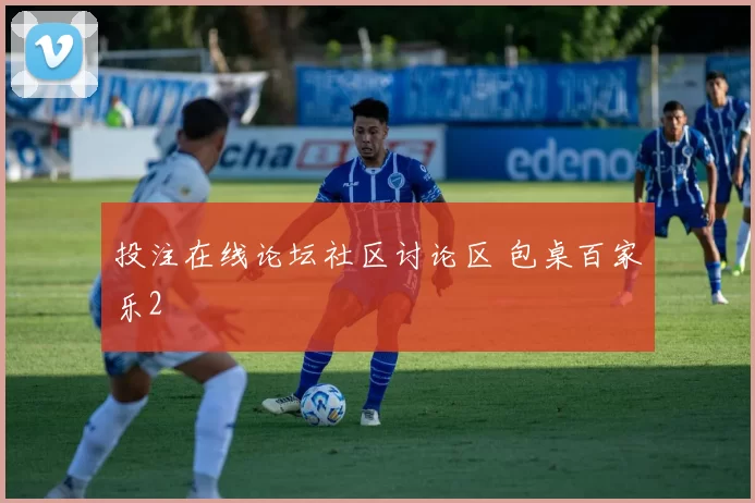 投注在线论坛社区讨论区 包桌百家乐2