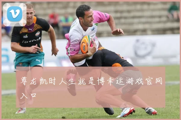 尊龙凯时人生就是博幸运游戏官网入口