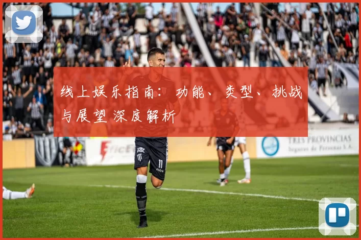 线上娱乐指南：功能、类型、挑战与展望 深度解析