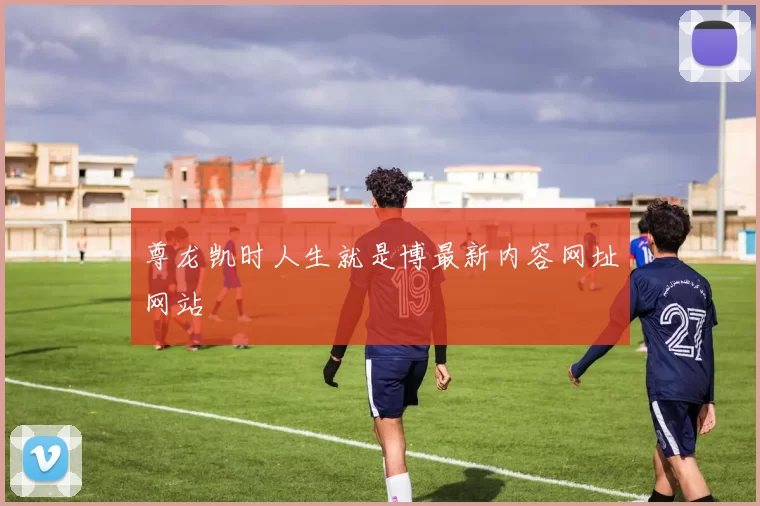 尊龙凯时人生就是博最新内容网址网站