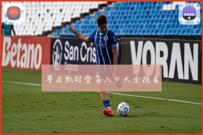 尊龙凯时登录入口大全指南