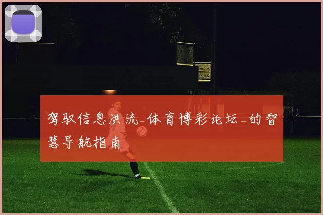 驾驭信息洪流_体育博彩论坛_的智慧导航指南