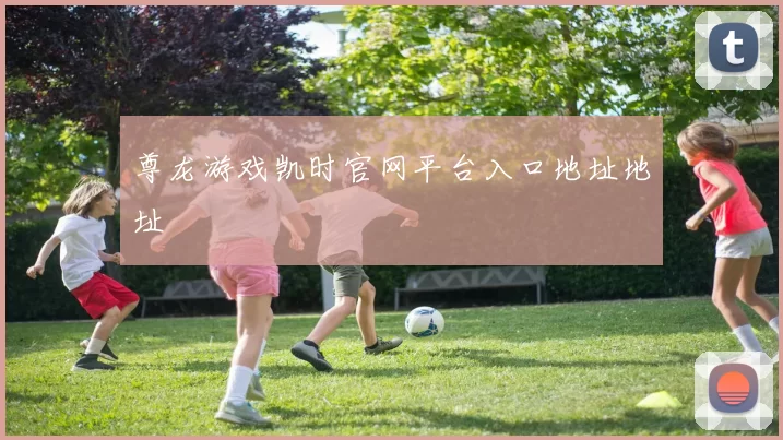 尊龙游戏凯时官网平台入口地址地址