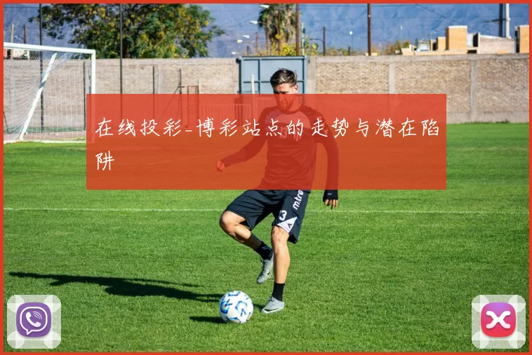 在线投彩_博彩站点的走势与潜在陷阱