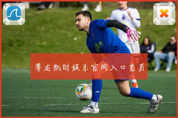 尊龙凯时娱乐官网入口首页