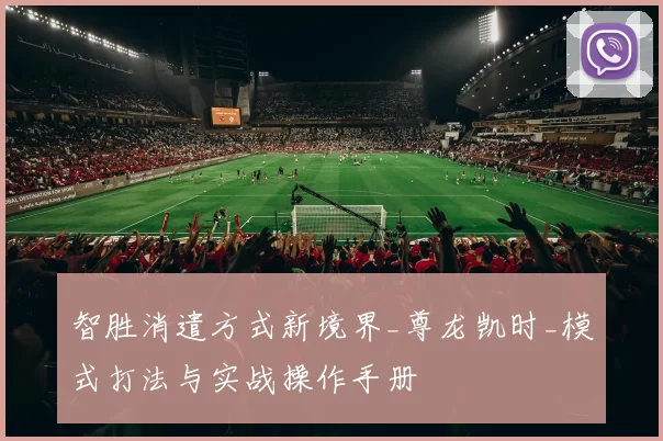 智胜消遣方式新境界_尊龙凯时_模式打法与实战操作手册