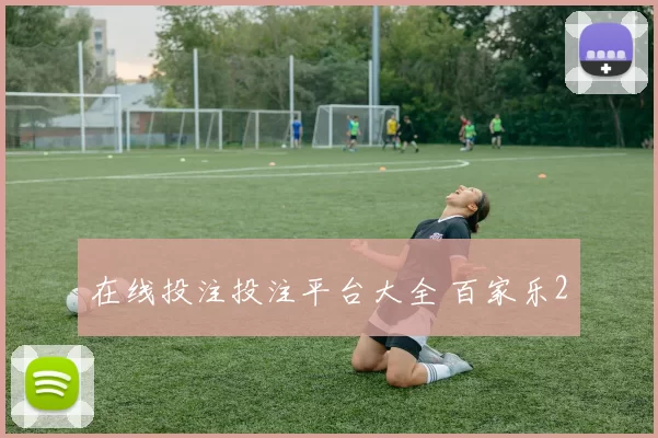 在线投注投注平台大全 百家乐2