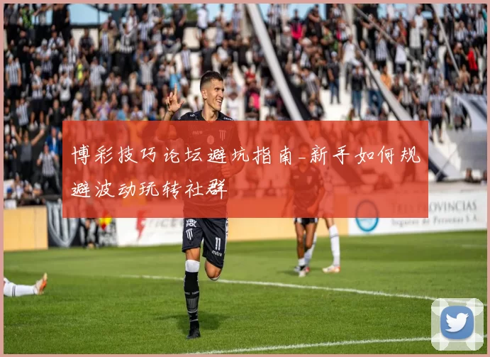 博彩技巧论坛避坑指南_新手如何规避波动玩转社群