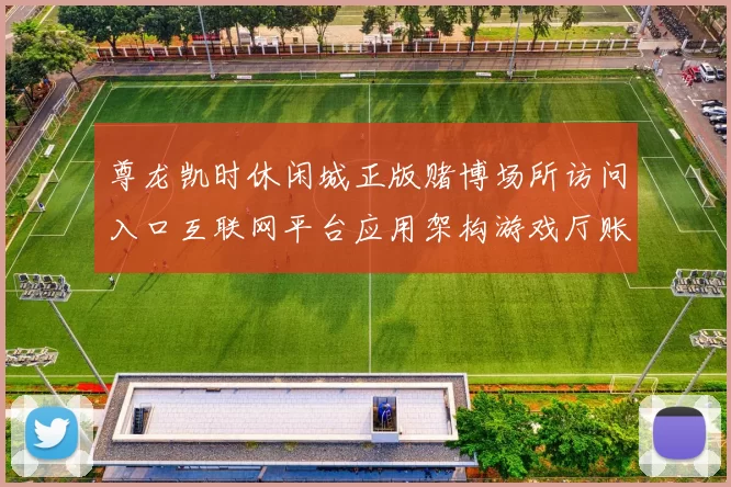 尊龙凯时休闲城正版赌博场所访问入口互联网平台应用架构游戏厅账户