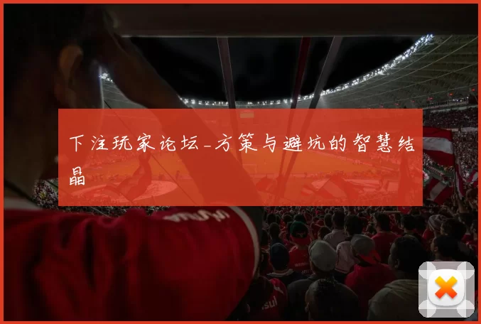 下注玩家论坛_方策与避坑的智慧结晶