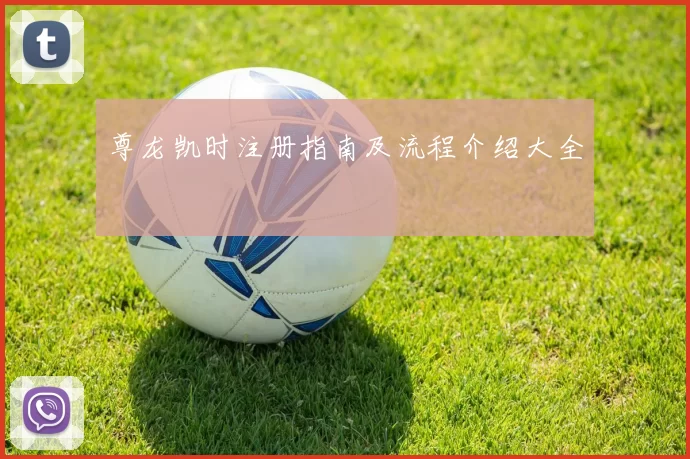 尊龙凯时注册指南及流程介绍大全