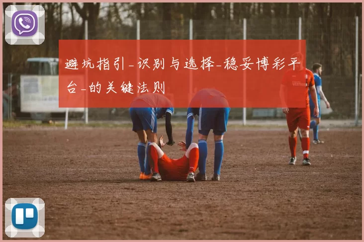 避坑指引_识别与选择_稳妥博彩平台_的关键法则