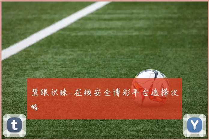 慧眼识珠_在线安全博彩平台选择攻略