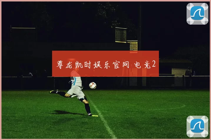 尊龙凯时娱乐官网 电竞2